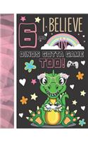 6 And I Believe In Dinos Gotta Game Too!: Dinosaur Gifts For Girls Age 6 Years Old - Dino Playing Video Games Writing Journal To Doodle And Write In - Blank Lined Journaling Diary For Kids