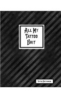All My Tattoo Shit Tattoo Sketchbook: Artist Sketch Designs & Record Placement, Palette, Design & Details Notebook Book