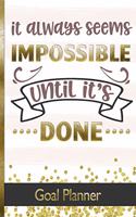 It Always Seems Impossible Until It's Done - Goal Planner: Track your Monthly, Quarterly & Yearly Goals With Motivational Quote Cover Design - Celebrate Achievements & Reflect On Your Progress - Great Way To