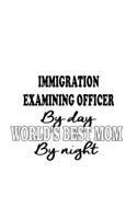 Immigration Examining Officer By Day World's Best Mom By Night: Creative Immigration Examining Officer Notebook, Journal Gift, Diary, Doodle Gift or Notebook - 6 x 9 Compact Size- 109 Blank Lined Pages