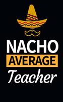 Nacho Average Teacher: Funny Teacher Notebook/Journal (6" X 9") Great Thank You Gift Idea For Teachers