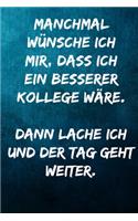 Manchmal wünsche ich mir, dass ich ein besserer Kollege wäre. Dann lache ich und der Tag geht weiter.