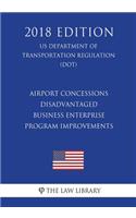 Airport Concessions Disadvantaged Business Enterprise - Program Improvements (US Department of Transportation Regulation) (DOT) (2018 Edition)