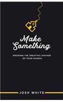 Make Something: Speaking the Creative Language of Your Church