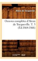 Oeuvres Complètes d'Alexis de Tocqueville. T. 3 (Éd.1864-1866)