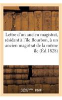 Lettre d'Un Ancien Magistrat, Résidant À l'Île Bourbon, À Un Ancien Magistrat de la Même Île: , Résidant Présentement En France... 21 Juin 1828