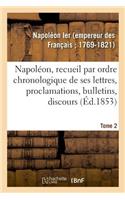 Napoléon, Recueil Par Ordre Chronologique de Ses Lettres, Proclamations, Bulletins, Discours