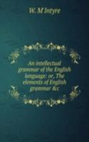 intellectual grammar of the English language: or, The elements of English grammar &c