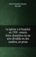 La iglesia y el hospital en 1950 : ensayo lirico-dramatico en un acto dividido en dos cuadros, en prosa