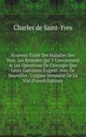 Nouveau Traite Des Maladies Des Yeux, Les Remedes Qui Y Conviennent & Les Operations De Chirurgie Que Leurs Guerisons Exigent. Avec De Nouvelles . L'organe Immediat De La Vue (French Edition)