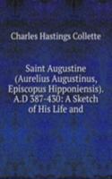 Saint Augustine (Aurelius Augustinus, Episcopus Hipponiensis). A.D 387-430: A Sketch of His Life and