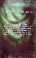 Fray Bartolome De Lascasas; Disputa O Controversia Con Gines De Supulveda Contendiendo Acerca La Licitud De Las Conquistas De Las Indias: Reproducida . Con La De Barcelona De 1646 (Spanish Edition)