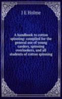 handbook to cotton spinning: compiled for the general use of young carders, spinning overlookers, and all students of cotton spinning