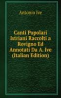 Canti Popolari Istriani Raccolti a Rovigno Ed Annotati Da A. Ive (Italian Edition)