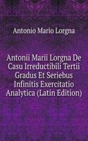 Antonii Marii Lorgna De Casu Irreductibili Tertii Gradus Et Seriebus Infinitis Exercitatio Analytica (Latin Edition)