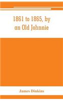1861 to 1865, by an Old Johnnie. Personal recollections and experiences in the Confederate army