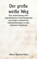 große weiße Weg Eine Aufzeichnung einer ungewöhnlichen Entdeckungsreise und einiger romantischer Liebesbeziehungen in einer seltsamen Umgebung