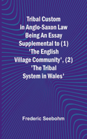 Tribal Custom in Anglo-Saxon Law Being an Essay Supplemental to (1) 'The English Village Community', (2) 'The Tribal System in Wales'