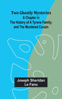 Two Ghostly Mysteries A Chapter in the History of a Tyrone Family; and the Murdered Cousin