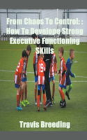 From Chaos To Control: How To Develop Strong Executive functioning Skills