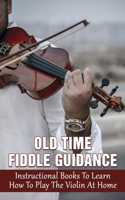 Old Time Fiddle Guidance: Instructional Books To Learn How To Play The Violin At Home: Holding