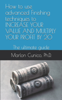 How to use advanced Finishing techniques to INCREASE YOUR VALUE AND MULTIPLY YOUR PROFIT BY 20