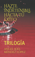 Hazte Indetenible Hacia Tú Éxito: Trilogía