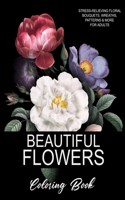 Beautiful Flowers Coloring Book: A Flower Adult Coloring Book, Beautiful and Awesome Floral Coloring Pages for Adult to Get Stress Relieving and Relaxation