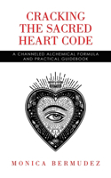 Cracking the Sacred Heart Code: A Channeled Alchemical Formula and Practical Guidebook