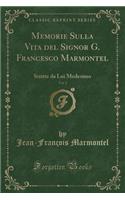 Memorie Sulla Vita del Signor G. Francesco Marmontel, Vol. 1: Scritte Da Lui Medesimo (Classic Reprint): Scritte Da Lui Medesimo (Classic Reprint)