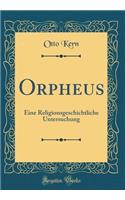 Orpheus: Eine Religionsgeschichtliche Untersuchung (Classic Reprint)