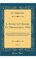 L'AnnÃ©e LittÃ©raire Et Dramatique, 1866, Vol. 8: Revue Annuelle Des Principales Productions de la LittÃ©rature FranÃ§aise Et Des Traductions Des Oeuvres Les Plus Importantes Des LittÃ©ratures Ã?trangÃ¨res (Classic Reprint)