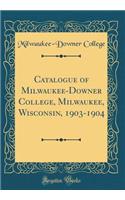 Catalogue of Milwaukee-Downer College, Milwaukee, Wisconsin, 1903-1904 (Classic Reprint)
