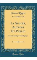 Le SuccÃ¨s, Auteurs Et Public: Essai de Critique Sociologique (Classic Reprint)