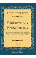 Bibliotheca Spenceriana, Vol. 2: Or a Descriptive Catalogue of the Books Printed in the Fifteenth Century, and of Many Valuable First Editions, in the Library of George John Earl Spencer, K. G (Classic Reprint)