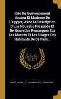 Idée Du Gouvernement Ancien Et Moderne De L'egypte, Avec La Description D'une Nouvelle Pyramide Et De Nouvelles Remarques Sur Les Moeurs Et Les Usages Des Habitants De Ce Pays...
