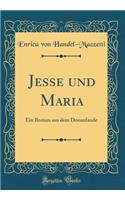 Jesse Und Maria: Ein Roman Aus Dem Donaulande (Classic Reprint)
