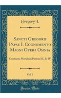 Sancti Gregorii Papae I. Cognomento Magni Opera Omnia, Vol. 2: Continens Moralium Partem III. Et IV (Classic Reprint)