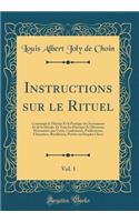 Instructions Sur Le Rituel, Vol. 1: Contenant La ThÃ©orie Et La Pratique Des Sacrements Et de la Morale, Et Tous Les Principes Et DÃ©cisions NÃ©cessaires Aux CurÃ©s, Confesseurs, PrÃ©dicateurs, Chanoines, BÃ©nÃ©ficiers, PrÃªtres Ou Simples Clercs