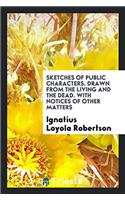 Sketches of public characters. Drawn from the living and the dead. With notices of other matters