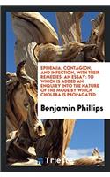 Epidemia, Contagion, and Infection, with Their Remedies; An Essay: To Which Is Added an Enquiry Into the Nature of the Mode by Which Cholera Is Propagated
