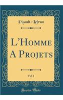 L'Homme A Projets, Vol. 1 (Classic Reprint)