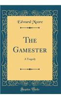 The Gamester: A Tragedy (Classic Reprint)