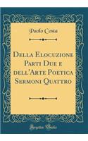 Della Elocuzione Parti Due E Dell'arte Poetica Sermoni Quattro (Classic Reprint)