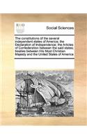 The Constitutions of the Several Independent States of America; The Declaration of Independence; The Articles of Confederation Between the Said States; Treaties Between His Most Christian Majesty and the United States of America