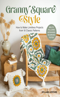 Granny Square Style: How to Make Limitless Projects from 10 Classic Patterns (Belts, Pillows, Afghans, Scarves, Totes)