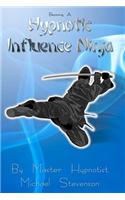 Becoming a Hypnotic Influence Ninja: Discovering the Art of Covert Conversational Hypnosis
