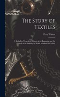 Story of Textiles: a Bird's-eye View of the History of the Beginning and the Growth of the Industry by Which Mankind is Clothed