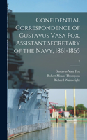 Confidential Correspondence of Gustavus Vasa Fox, Assistant Secretary of the Navy, 1861-1865; 2