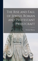 The Rise and Fall of Jewish, Roman and Protestant Priestcraft [microform]